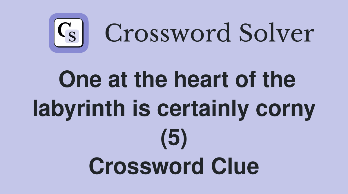 One at the heart of the labyrinth is certainly corny (5) Crossword